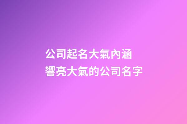 公司起名大氣內涵 響亮大氣的公司名字-第1張-公司起名-玄機派